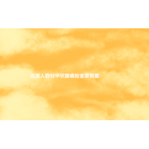 這類人群對(duì)甲狀腺癌檢查要側(cè)重