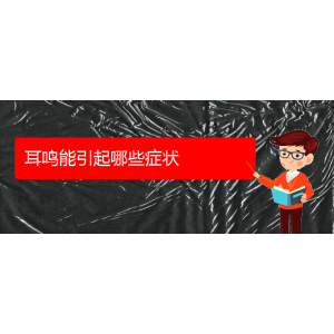 (畢節(jié)耳鼻喉?？漆t(yī)院掛號)耳鳴能引起哪些癥狀
