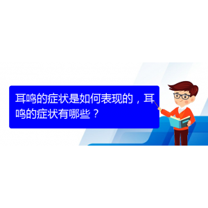 (貴陽治療耳鳴的醫(yī)院排名)耳鳴的癥狀是如何表現(xiàn)的，耳鳴的癥狀有哪些？