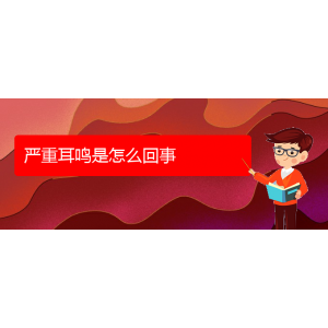 (遵義耳鼻喉醫(yī)院掛號)嚴(yán)重耳鳴是怎么回事