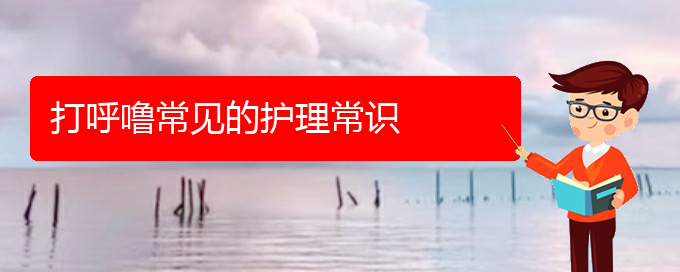 (貴陽哪里治療打呼嚕)打呼嚕常見的護(hù)理常識(圖1)