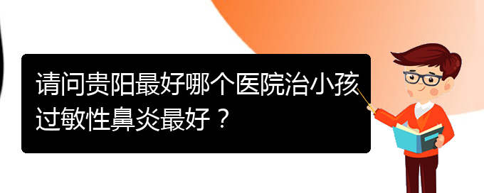 (貴陽哪家醫(yī)院能治鼻炎)請問貴陽最好哪個醫(yī)院治小孩過敏性鼻炎最好？(圖1)