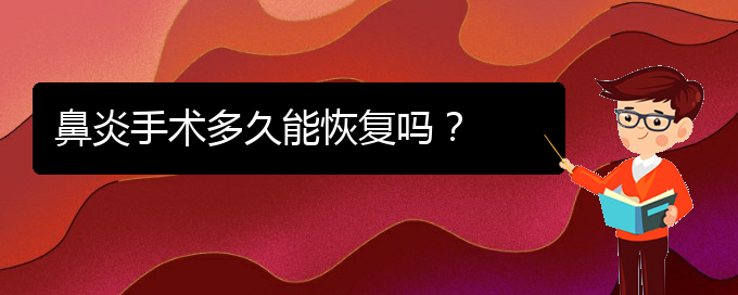 (貴州治鼻炎那家醫(yī)院好)鼻炎手術(shù)多久能恢復(fù)嗎？(圖1)