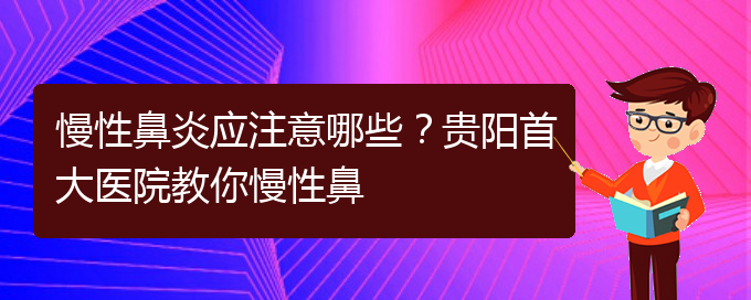 (貴陽治療慢性鼻炎比較好的醫(yī)院)慢性鼻炎應注意哪些？貴陽首大醫(yī)院教你慢性鼻(圖1)