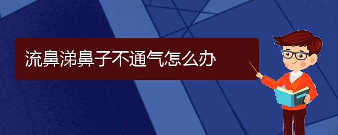 (貴陽治慢性鼻炎哪個(gè)醫(yī)院好)流鼻涕鼻子不通氣怎么辦(圖1)