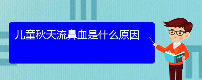 (貴陽(yáng)鼻科醫(yī)院掛號(hào))兒童秋天流鼻血是什么原因(圖1)