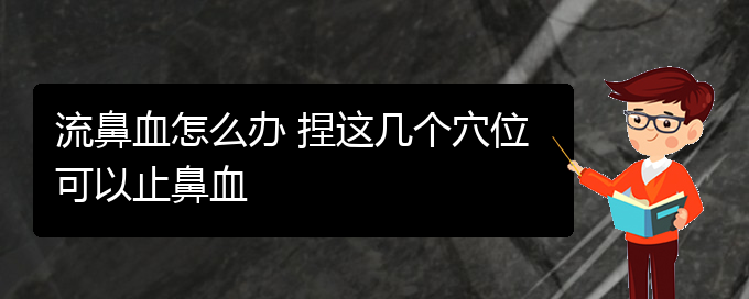 (貴陽那里看鼻出血看的好)流鼻血怎么辦 捏這幾個(gè)穴位可以止鼻血(圖1)