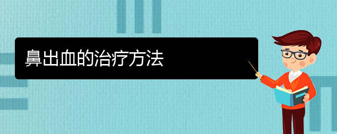 (貴陽(yáng)治療鼻出血的醫(yī)院是哪家)鼻出血的治療方法(圖1)