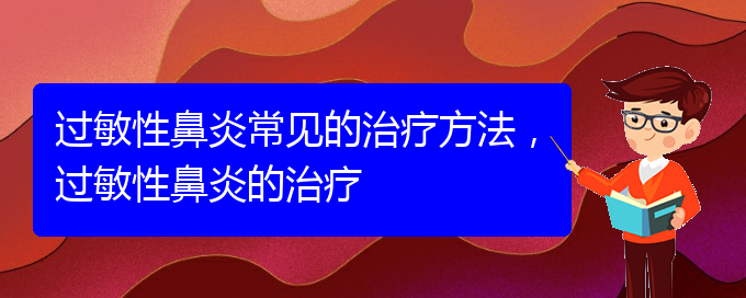 (貴陽過敏性鼻炎治療醫(yī)院哪個好)過敏性鼻炎常見的治療方法，過敏性鼻炎的治療(圖1)