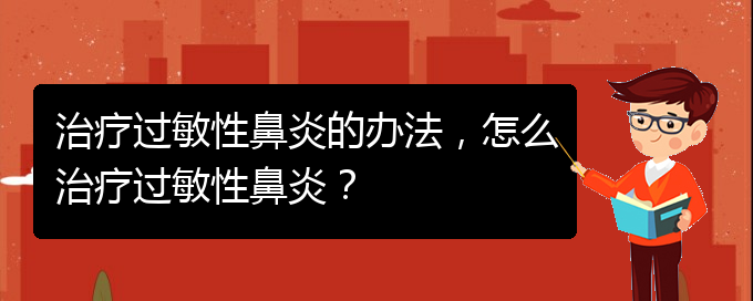 (治療過敏性鼻炎貴州的醫(yī)院)治療過敏性鼻炎的辦法，怎么治療過敏性鼻炎？(圖1)