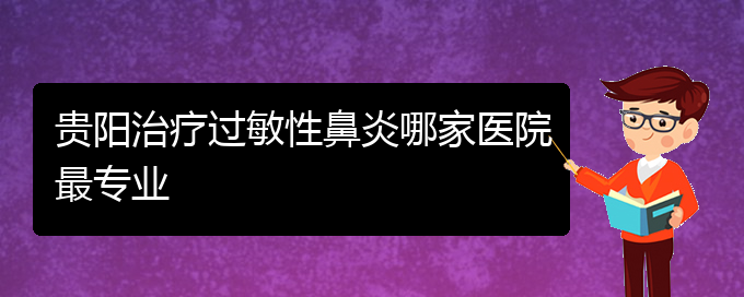 (貴陽哪治過敏性鼻炎比較好)貴陽治療過敏性鼻炎哪家醫(yī)院最專業(yè)(圖1) (貴陽哪治過敏性鼻炎比較好)貴陽治療過敏性鼻炎哪家醫(yī)院最專業(yè)(圖1)