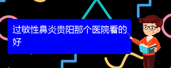 (貴陽哪家醫(yī)院治療過敏性鼻炎效果好)過敏性鼻炎貴陽那個醫(yī)院看的好(圖1)
