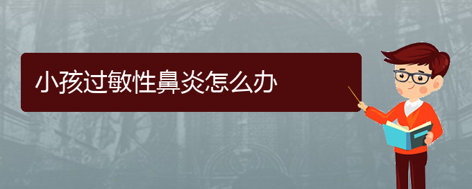 (貴陽(yáng)省治療過敏性鼻炎哪家醫(yī)院好)小孩過敏性鼻炎怎么辦(圖1)