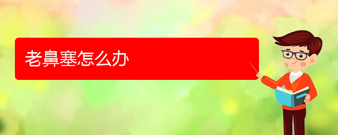 (貴陽(yáng)哪兒看鼻中隔偏曲好)老鼻塞怎么辦(圖1)