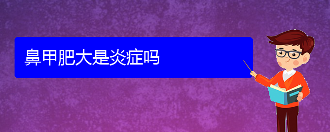 (貴陽(yáng)市專業(yè)治鼻甲肥大醫(yī)院)鼻甲肥大是炎癥嗎(圖1)