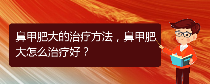 (貴陽鼻科醫(yī)院掛號)鼻甲肥大的治療方法，鼻甲肥大怎么治療好？(圖1)