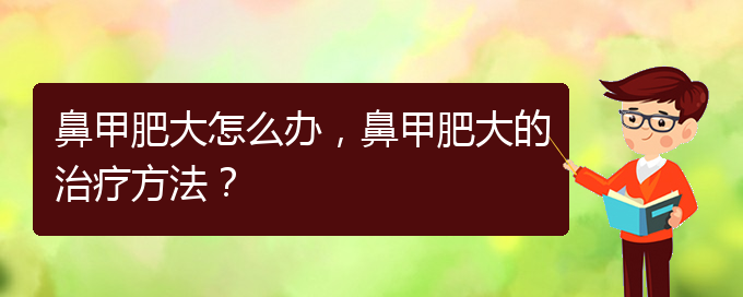 (貴陽有效治療鼻甲肥大)鼻甲肥大怎么辦，鼻甲肥大的治療方法？(圖1)