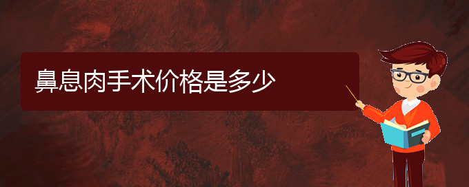 (貴陽(yáng)哪治療鼻息肉好)鼻息肉手術(shù)價(jià)格是多少(圖1)