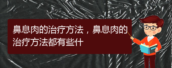 (貴陽什么醫(yī)院治鼻息肉)鼻息肉的治療方法，鼻息肉的治療方法都有些什(圖1)