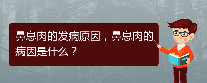 (貴陽治鼻息肉效果好的醫(yī)院)鼻息肉的發(fā)病原因，鼻息肉的病因是什么？(圖1)