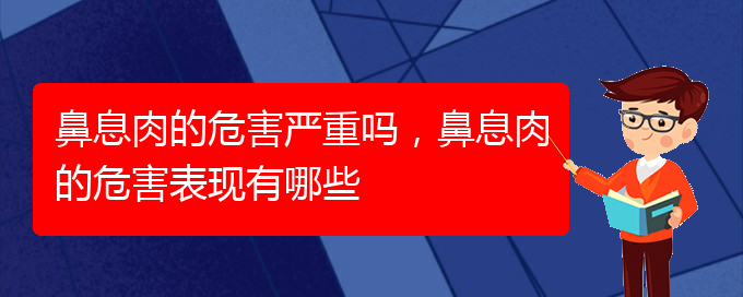 (貴陽治療鼻息肉價格)鼻息肉的危害嚴重嗎，鼻息肉的危害表現(xiàn)有哪些(圖1)