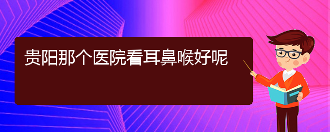 (貴陽看鼻息肉掛號(hào)銘仁醫(yī)院)貴陽那個(gè)醫(yī)院看耳鼻喉好呢(圖1) (貴陽看鼻息肉掛號(hào)銘仁醫(yī)院)貴陽那個(gè)醫(yī)院看耳鼻喉好呢(圖1)