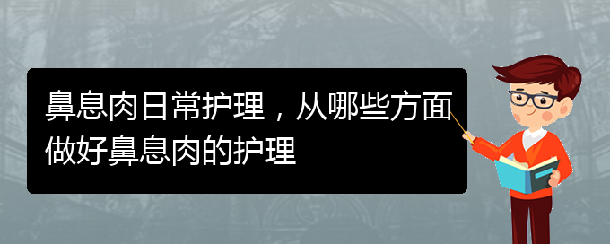 (貴陽治療鼻息肉哪家好)鼻息肉日常護理，從哪些方面做好鼻息肉的護理(圖1)