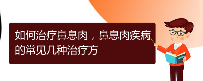 (貴陽哪家醫(yī)院治療鼻息肉很好)如何治療鼻息肉，鼻息肉疾病的常見幾種治療方(圖1)
