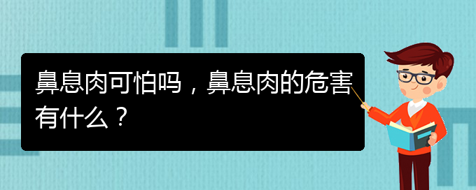 (貴陽治鼻息肉的醫(yī)院排行)鼻息肉可怕嗎，鼻息肉的危害有什么？(圖1)