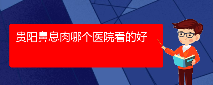 (貴陽有哪些醫(yī)院可以治療鼻息肉)貴陽鼻息肉哪個(gè)醫(yī)院看的好(圖1)