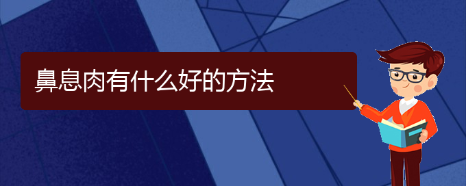 (貴陽(yáng)哪家醫(yī)院治鼻息肉最好)鼻息肉有什么好的方法(圖1)