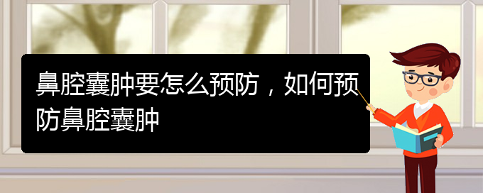 (貴陽哪看鼻腔乳頭狀瘤看的好)鼻腔囊腫要怎么預防，如何預防鼻腔囊腫(圖1)