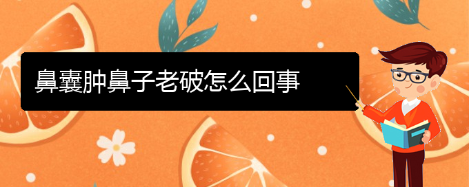 (貴陽(yáng)鼻科醫(yī)院掛號(hào))鼻囊腫鼻子老破怎么回事(圖1)