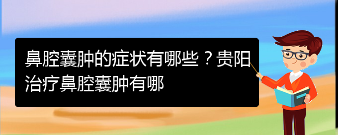 (貴陽鼻腔腫瘤手術好的醫(yī)院)鼻腔囊腫的癥狀有哪些？貴陽治療鼻腔囊腫有哪(圖1)