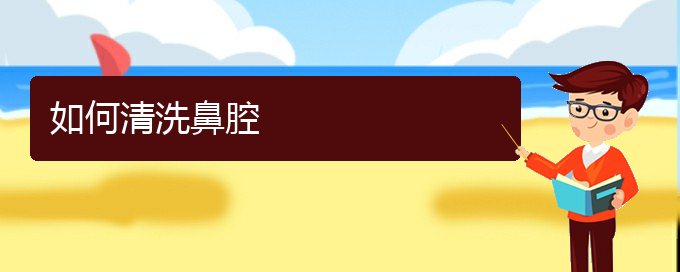 (貴陽(yáng)看鼻腔腫瘤哪家療效好)如何清洗鼻腔(圖1)
