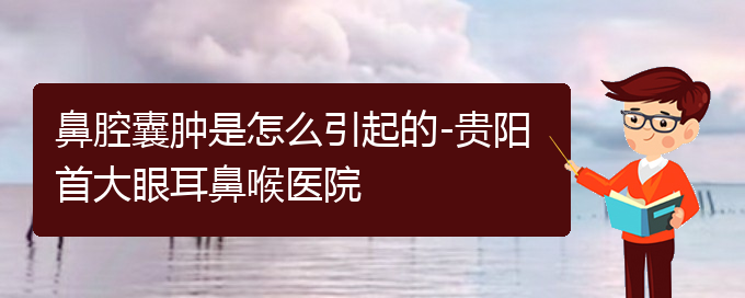(貴陽看鼻腔腫瘤哪個(gè)醫(yī)院比較好)鼻腔囊腫是怎么引起的-貴陽首大眼耳鼻喉醫(yī)院(圖1)
