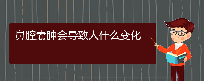 (貴陽看鼻腔腫瘤的地方)鼻腔囊腫會導致人什么變化(圖1)