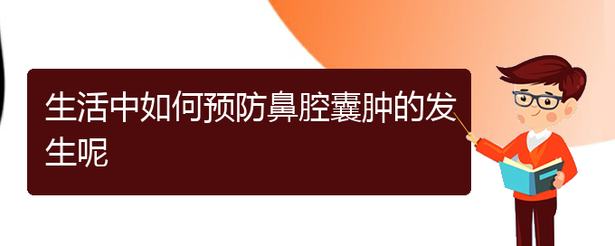 (貴陽鼻科醫(yī)院掛號)生活中如何預防鼻腔囊腫的發(fā)生呢(圖1)