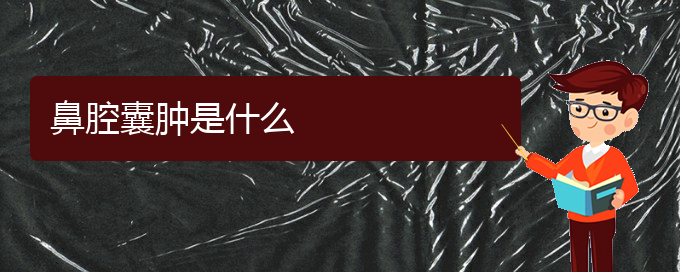 (貴陽(yáng)看鼻腔腫瘤哪家醫(yī)院好)鼻腔囊腫是什么(圖1)