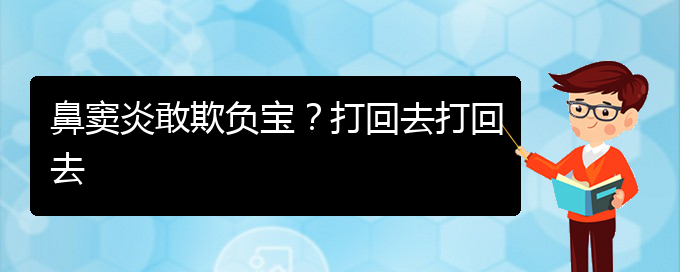 (貴陽(yáng)慢性副鼻竇炎的治療)鼻竇炎敢欺負(fù)寶？打回去打回去(圖1)