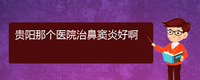 (貴陽治療鼻竇炎醫(yī)院位置)貴陽那個醫(yī)院治鼻竇炎好啊(圖1)