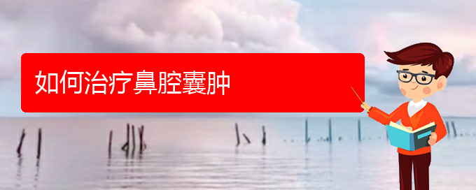 (貴陽看鼻腔腫瘤去哪個醫(yī)院)如何治療鼻腔囊腫(圖1)