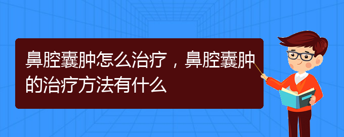 (貴陽一般的二級醫(yī)院可以看鼻腔腫瘤嗎)鼻腔囊腫怎么治療，鼻腔囊腫的治療方法有什么(圖1)