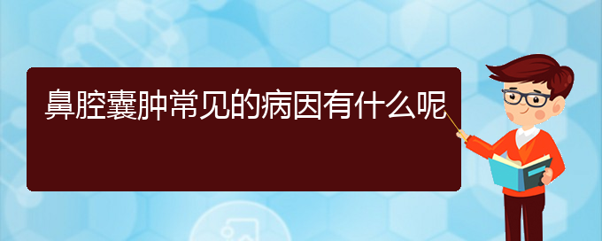 (貴陽(yáng)看鼻腔腫瘤哪兒更專業(yè))鼻腔囊腫常見的病因有什么呢(圖1)