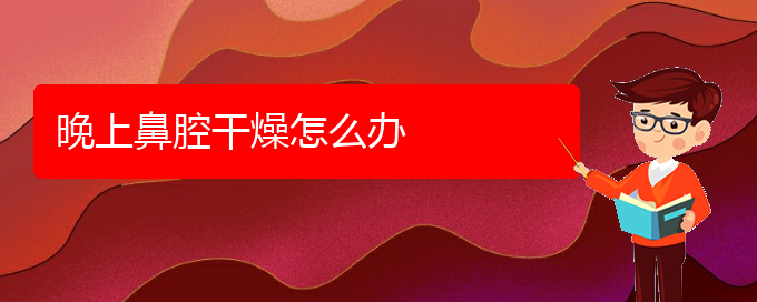 (貴陽去醫(yī)院看鼻腔腫瘤價(jià)格)晚上鼻腔干燥怎么辦(圖1)