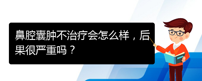 (貴陽銘仁醫(yī)院看鼻腔乳頭狀瘤好不好)鼻腔囊腫不治療會怎么樣，后果很嚴重嗎？(圖1)