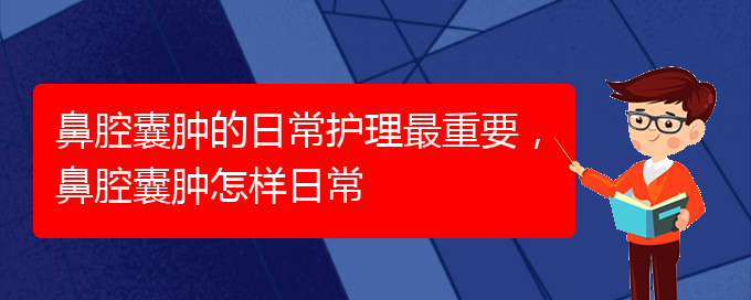 (貴陽看鼻腔腫瘤掛號銘仁醫(yī)院)鼻腔囊腫的日常護理最重要，鼻腔囊腫怎樣日常(圖1)
