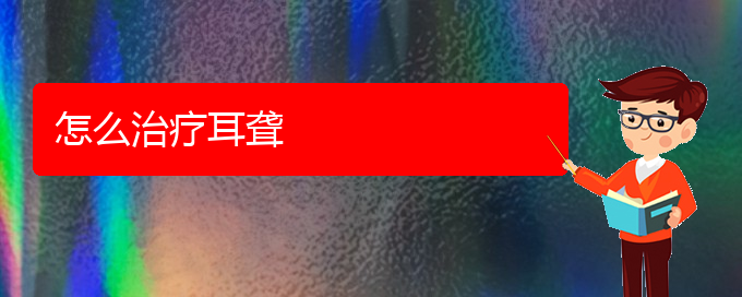 (貴陽(yáng)耳科醫(yī)院掛號(hào))怎么治療耳聾(圖1)