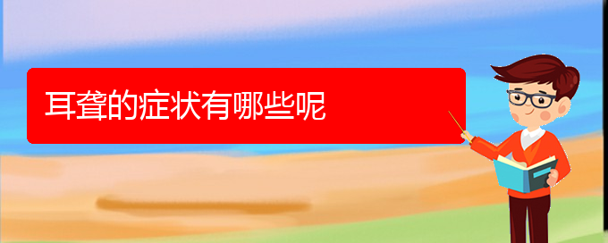 (貴陽(yáng)看耳聾治療多少錢(qián))耳聾的癥狀有哪些呢(圖1)