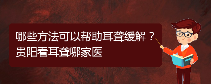 (貴陽看耳聾的地方)哪些方法可以幫助耳聾緩解？貴陽看耳聾哪家醫(yī)(圖1)